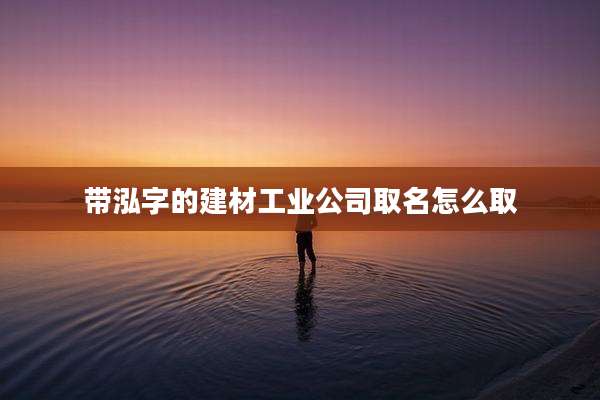 带泓字的建材工业公司取名怎么取