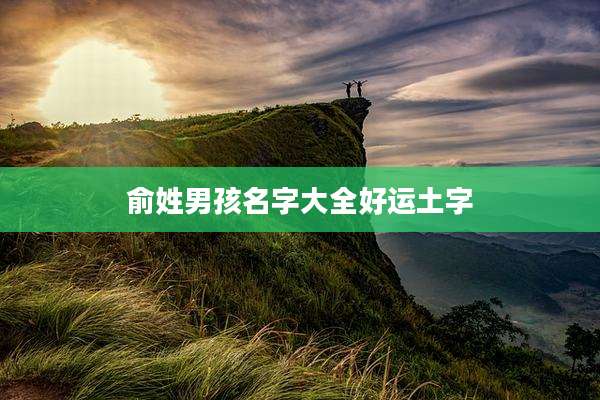 俞姓男孩名字大全好运土字