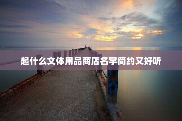 起什么文体用品商店名字简约又好听