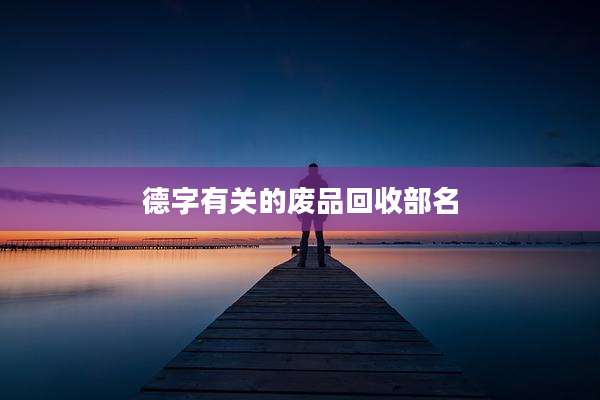 德字有关的废品回收部名