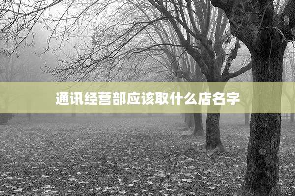 通讯经营部应该取什么店名字