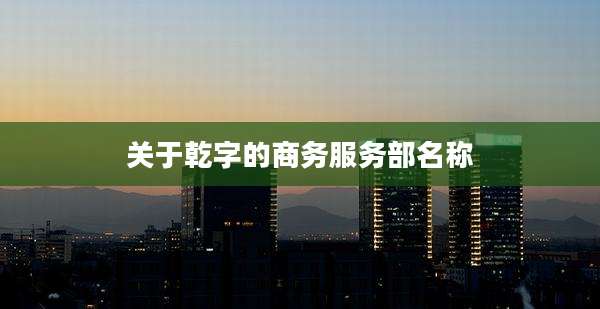 关于乾字的商务服务部名称