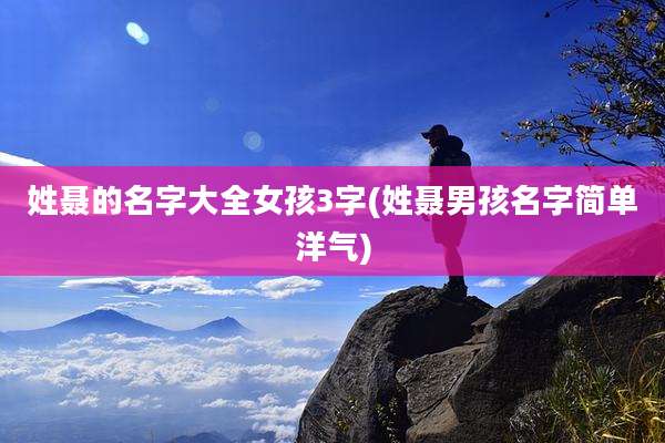 姓聂的名字大全女孩3字(姓聂男孩名字简单洋气)