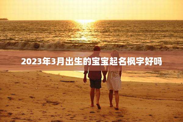 2023年3月出生的宝宝起名枫字好吗