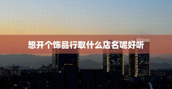 想开个饰品行取什么店名呢好听