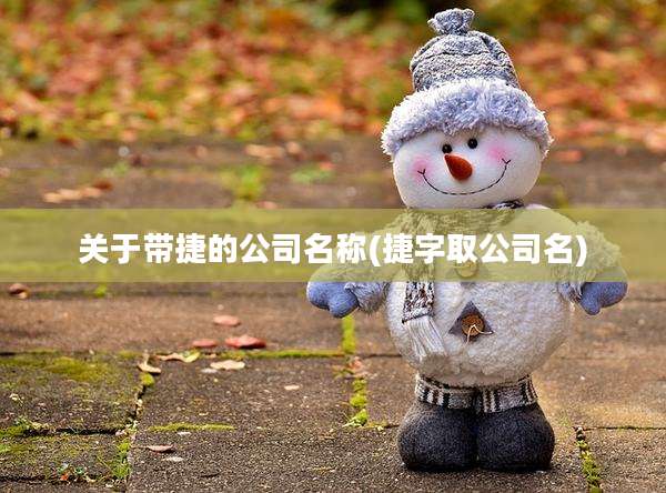 关于带捷的公司名称(捷字取公司名)