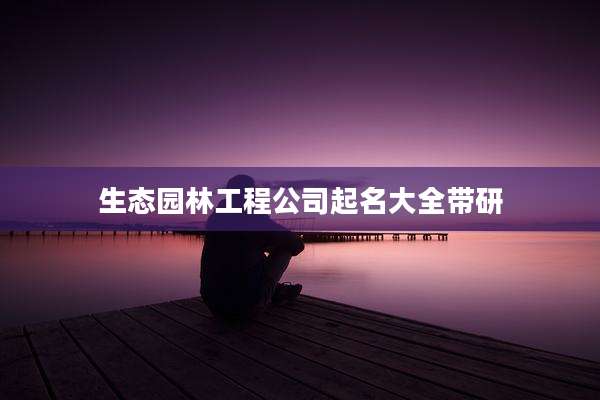生态园林工程公司起名大全带研