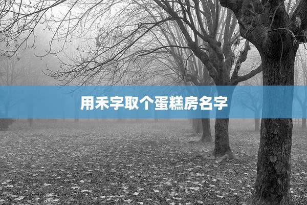 用禾字取个蛋糕房名字