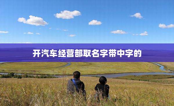 开汽车经营部取名字带中字的