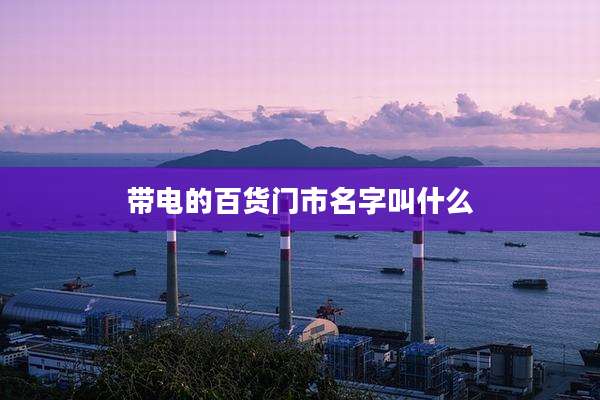 带电的百货门市名字叫什么