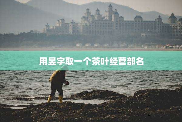 用昱字取一个茶叶经营部名