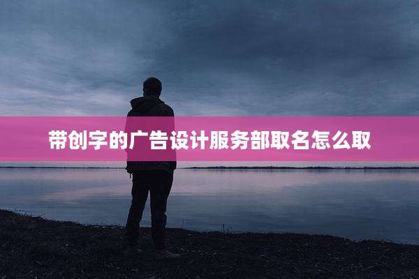 带创字的广告设计服务部取名怎么取