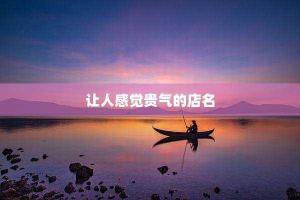让人感觉贵气的店名