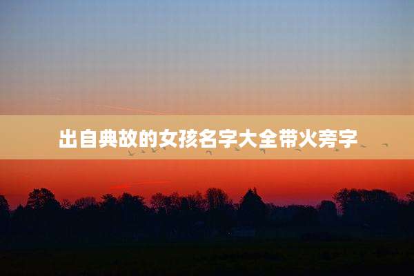 出自典故的女孩名字大全带火旁字