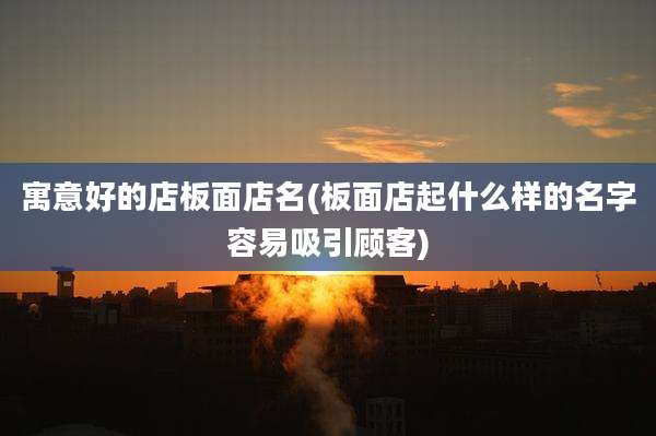 寓意好的店板面店名(板面店起什么样的名字容易吸引顾客)