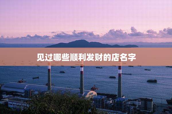 见过哪些顺利发财的店名字