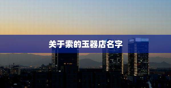 关于索的玉器店名字