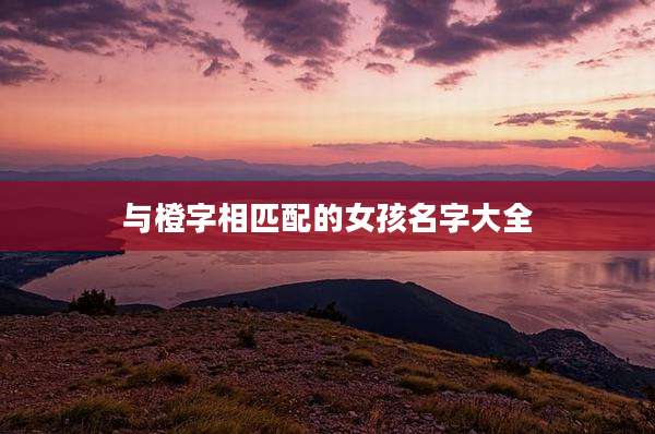 与橙字相匹配的女孩名字大全