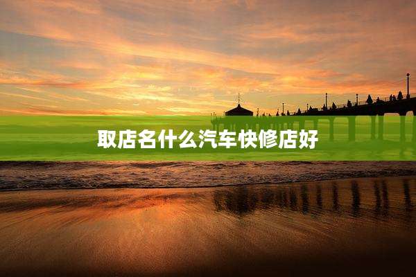 取店名什么汽车快修店好