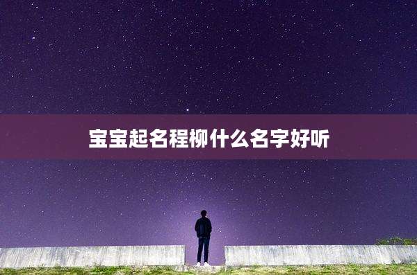 宝宝起名程柳什么名字好听