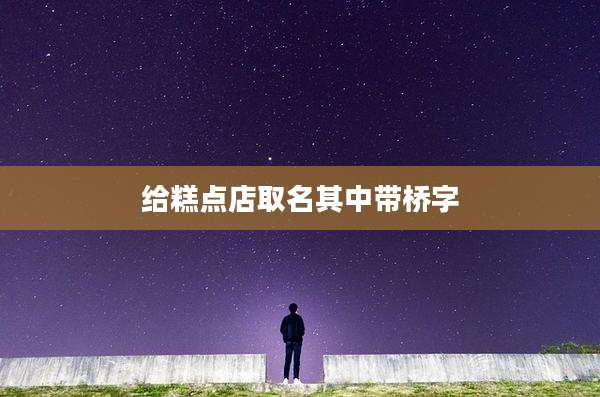 给糕点店取名其中带桥字