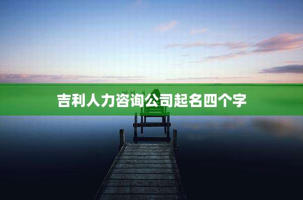 吉利人力咨询公司起名四个字