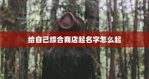 给自己综合商店起名字怎么起