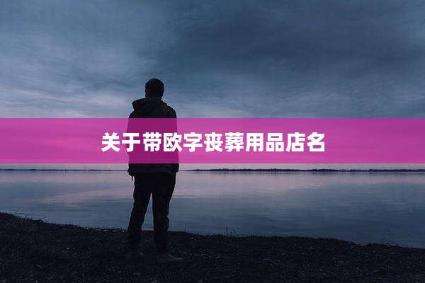 关于带欧字丧葬用品店名