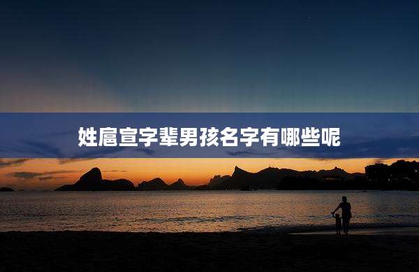 姓扈宣字辈男孩名字有哪些呢