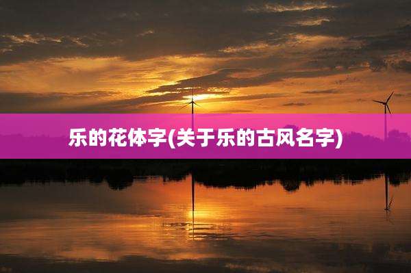 乐的花体字(关于乐的古风名字)