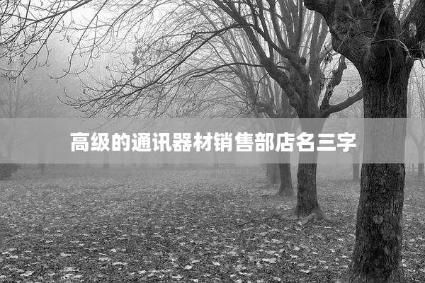 高级的通讯器材销售部店名三字