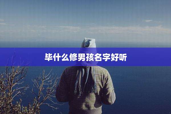 毕什么修男孩名字好听