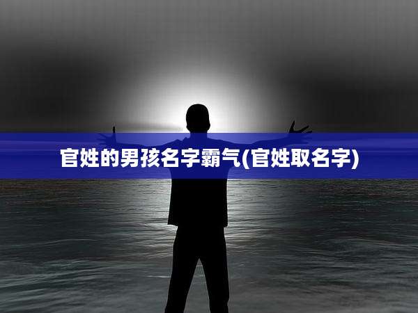 官姓的男孩名字霸气(官姓取名字)