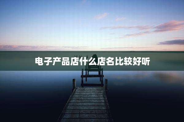 电子产品店什么店名比较好听