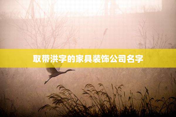 取带洪字的家具装饰公司名字