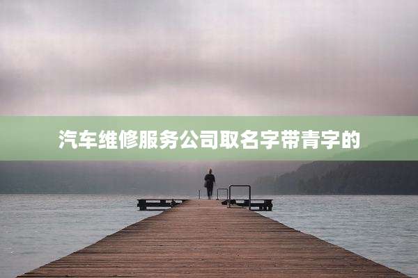汽车维修服务公司取名字带青字的