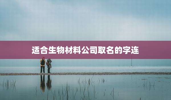 适合生物材料公司取名的字连