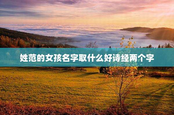 姓范的女孩名字取什么好诗经两个字