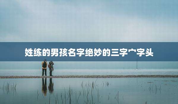 姓练的男孩名字绝妙的三字宀字头
