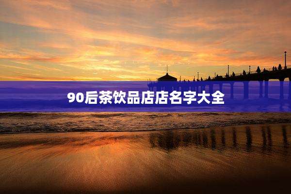90后茶饮品店店名字大全
