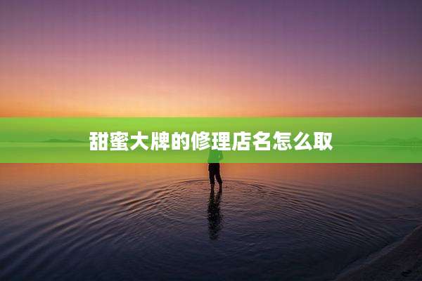甜蜜大牌的修理店名怎么取