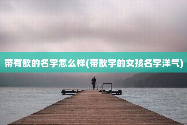 带有歆的名字怎么样(带歆字的女孩名字洋气)