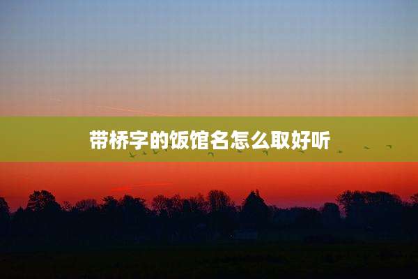 带桥字的饭馆名怎么取好听