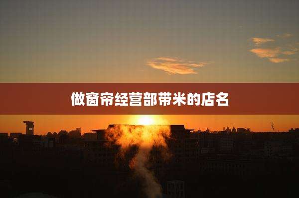 做窗帘经营部带米的店名