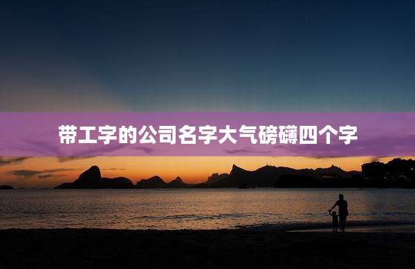 带工字的公司名字大气磅礴四个字