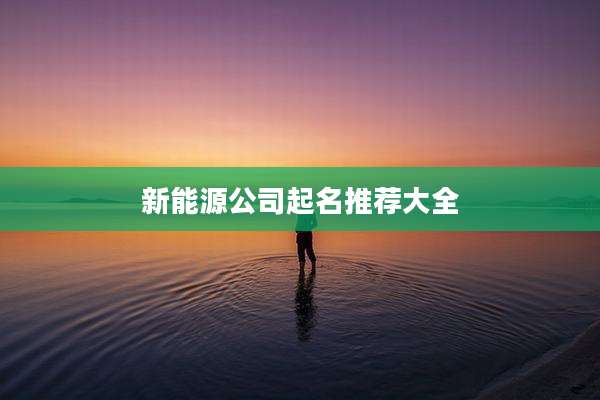 新能源公司起名推荐大全