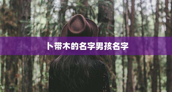 卜带木的名字男孩名字