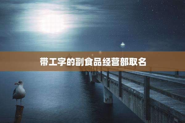 带工字的副食品经营部取名