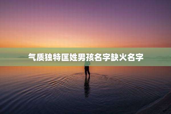 气质独特匡姓男孩名字缺火名字