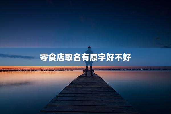 零食店取名有原字好不好